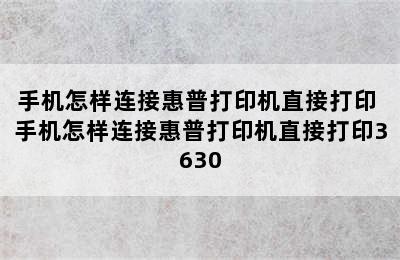 手机怎样连接惠普打印机直接打印 手机怎样连接惠普打印机直接打印3630